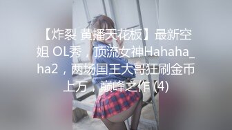 【炸裂 黄播天花板】最新空姐 OL秀，顶流女神Hahaha_ha2，两场国王大哥狂刷金币上万，巅峰之作 (4)